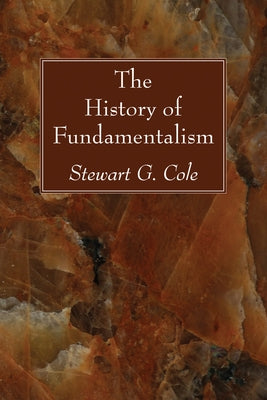 The History of Fundamentalism by Cole, Stewart G.