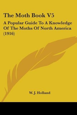 The Moth Book V5: A Popular Guide To A Knowledge Of The Moths Of North America (1916) by Holland, W. J.