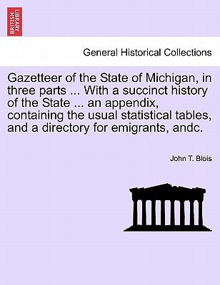 Gazetteer of the State of Michigan, in Three Parts ... with a Succinct History of the State ... an Appendix, Containing the Usual Statistical Tables, by Blois, John T.