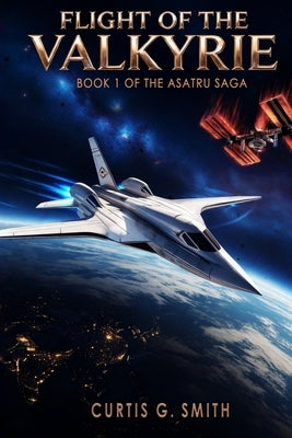 Flight of the Valkyrie: Book I of the Asatru Saga by Smith, Curtis G.