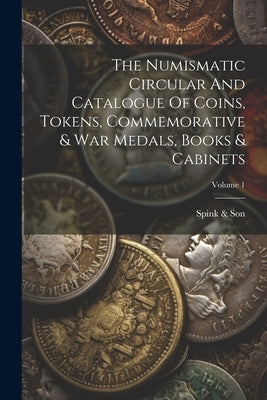 The Numismatic Circular And Catalogue Of Coins, Tokens, Commemorative & War Medals, Books & Cabinets; Volume 1 by Son, Spink &.