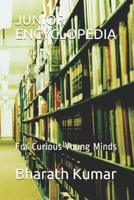 Junior Encyclopedia: For Curious Young Minds by Kumar, Bharath
