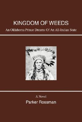 Kingdom of Weeds: An Oklahoma Prince Dreams of an All-Indian State by Rossman, Parker