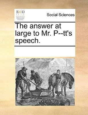 The Answer at Large to Mr. P--Tt's Speech. by Multiple Contributors