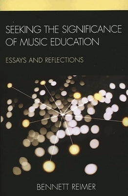 Seeking the Significance of Music Education: Essays and Reflections by Reimer, Bennett