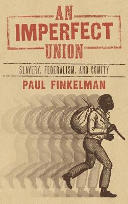 An Imperfect Union: Slavery, Federalism, and Comity by Finkelman, Paul