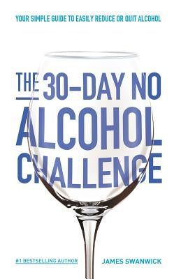 The 30-Day No Alcohol Challenge: Your Simple Guide To Easily Reduce Or Quit Alcohol by Swanwick, James