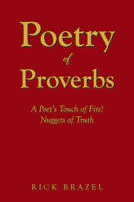 Poetry of Proverbs: A Poet's Touch of Fire! Nuggets of Truth by Brazel, Rick