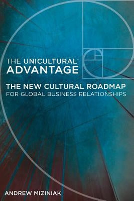 The Unicultural Advantage: The New Cultural Roadmap For Global Business Relationships by Miziniak, Andrew
