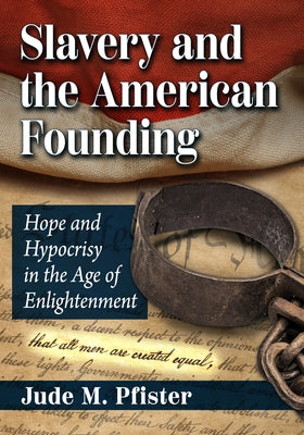 Slavery and the American Founding: Hope and Hypocrisy in the Age of Enlightenment by Pfister, Jude M.