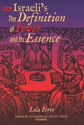 Isaac Israeli's the Definition of Fever and Its Essence in Its Hebrew Translations: Transactions, American Philosophical Society (Vol.111, Part 5) by Ferre, Lola