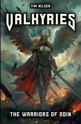 Valkyries - The Warriors Of Odin: The mythical guardians of the fallen heroes and their role in Norse mythology by Nilsen, Tim