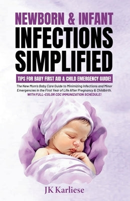 Newborn & Infant Infections Simplified: The New Mom's Baby Care Guide to Minimizing Infections and Minor Emergencies in the First Year of Life After P by Karliese, Jk