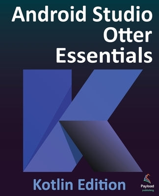 Android Studio Otter Essentials - Kotlin Edition: Developing Android Apps Using Android Studio Otter and Kotlin by Smyth, Neil
