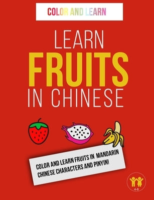 Learn Fruits in Chinese: Color and Learn Fruits in Mandarin Chinese Characters and Pinyin! by Color and Learn