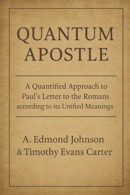 Quantum Apostle (Romans): A Quantified Approach to the Apostle Paul's Letter to the Romans According to Its Unified Meanings by Johnson, A. Edmond