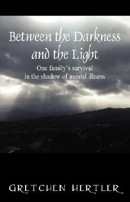 Between the Darkness and the Light: One family's survival in the shadow of mental illness by Hertler, Gretchen