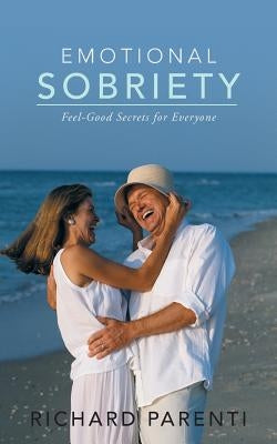Emotional Sobriety: Feel-Good Secrets for Everyone by Parenti, Richard