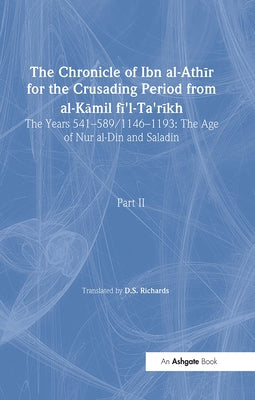 The Chronicle of Ibn Al-Athir for the Crusading Period from Al-Kamil Fi'l-Ta'rikh. Part 2: The Years 541-589/1146-1193: The Age of Nur Al-Din and Sala by Richards, D. S.