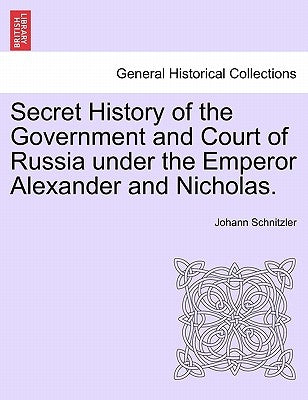 Secret History of the Government and Court of Russia under the Emperor Alexander and Nicholas. by Schnitzler, Johann