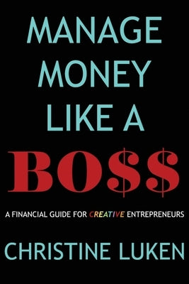 Manage Money Like a Boss: A Financial Guide for Creative Entrepreneurs by Luken, Christine