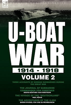 U-Boat War 1914-1918: Volume 2-Three accounts of German submarines during the Great War: The Journal of Submarine Commander Von Forstner, The Voyage o by Von Forstnerr, Georg-Günther