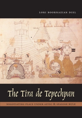 The Tira de Tepechpan: Negotiating Place Under Aztec and Spanish Rule by Diel, Lori Boornazian