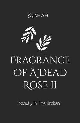 Fragrance Of A Dead Rose II: Beauty In The Broken by Zaishah