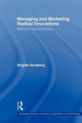 Managing and Marketing Radical Innovations: Marketing New Technology by Sandberg, Birgitta