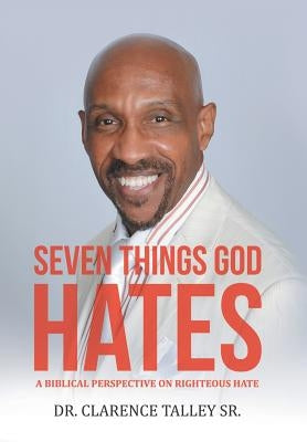 Seven Things God Hates: A Biblical Perspective on Righteous Hate by Talley, Clarence, Sr.