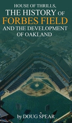 House of Thrills: The History of Forbes Field and the Development of Oakland by R. Spear, Douglas