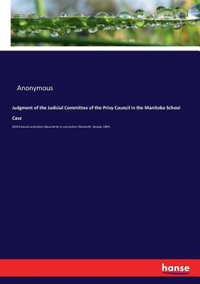 Judgment of the Judicial Committee of the Privy Council in the Manitoba School Case: With factums and other documents in connection therewith. Session by Anonymous