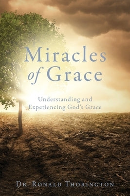 Miracles of Grace: Understanding and Experiencing God's Grace by Thorington, Ronald