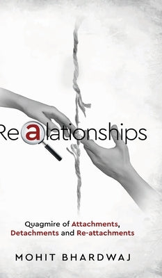 Realationships - Quagmire of Attachments, Detachments and Re-attachments by Bhardwaj, Mohit