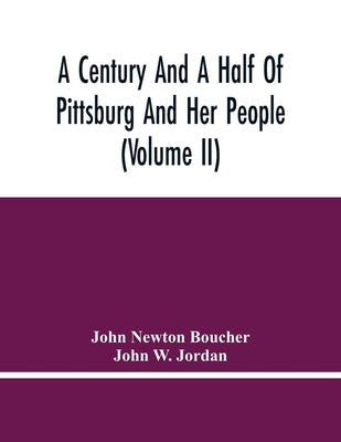 A Century And A Half Of Pittsburg And Her People (Volume Ii) by Newton Boucher, John