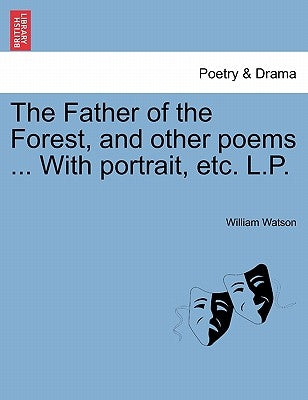 The Father of the Forest, and Other Poems ... with Portrait, Etc. L.P. by Watson, William