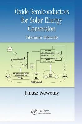 Oxide Semiconductors for Solar Energy Conversion: Titanium Dioxide by Nowotny, Janusz