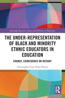 The Under-Representation of Black and Minority Ethnic Educators in Education: Chance, Coincidence or Design? by Vieler-Porter, Chris Guy