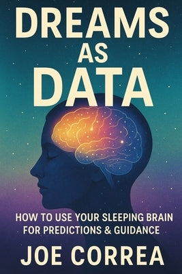 Dreams as Data: How to Use Your Sleeping Brain for Predictions & Guidance by Correa, Joe