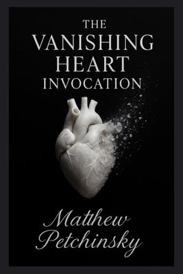 The Vanishing Heart Invocation by Petchinsky, Matthew