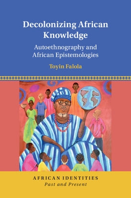 Decolonizing African Knowledge: Autoethnography and African Epistemologies by Falola, Toyin