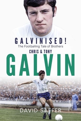Galvinised: The Footballing Tale of Brothers Chris and Tony Galvin by Saffer, David