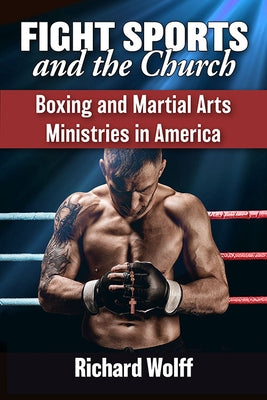 Fight Sports and the Church: Boxing and Martial Arts Ministries in America by Wolff, Richard