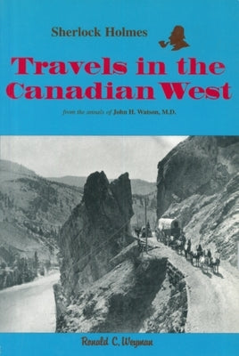 Sherlock Holmes: Travels in the Canadian West: From the Annals of John H. Watson, M.D. by Weyman, Ronald C.
