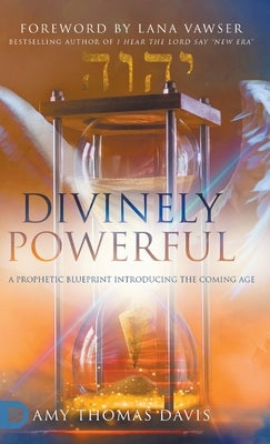 Divinely Powerful: A Prophetic Blueprint Introducing the Coming Age by Thomas Davis, Amy