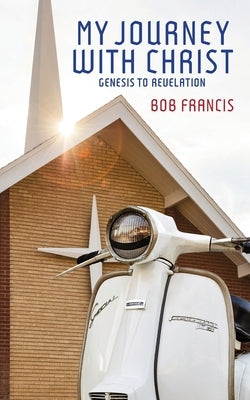 My Journey With Christ: Genesis to Revelation by Francis, Bob
