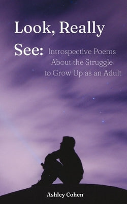 Look, Really See: Introspective Poems About the Struggle to Grow Up as an Adult by Cohen, Ashley