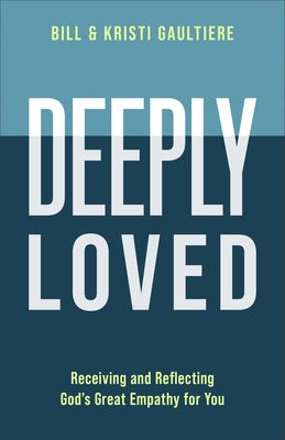 Deeply Loved: Receiving and Reflecting God's Great Empathy for You by Gaultiere, Bill
