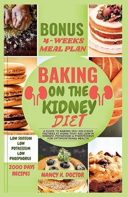 Baking on the Kidney Diet: A Guide To Baking 105+ Delicious Pastries At Home That Are Low in Sodium, Potassium & Phosphorus For Optimum Renal Hea by Doctor, Nancy K.