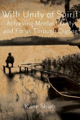 With Unity of Spirit: Achieving Mental Clarity and Focus Through Qigong by Shieh, Kane